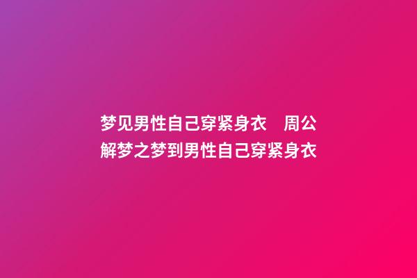 梦见男性自己穿紧身衣　周公解梦之梦到男性自己穿紧身衣